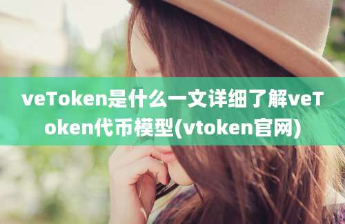 veToken是什么一文详细了解veToken代币模型(vtoken官网)