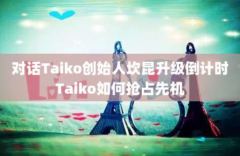 对话Taiko创始人坎昆升级倒计时Taiko如何抢占先机