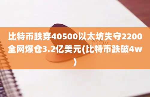 比特币跌穿40500以太坊失守2200全网爆仓3.2亿美元(比特币跌破4w)