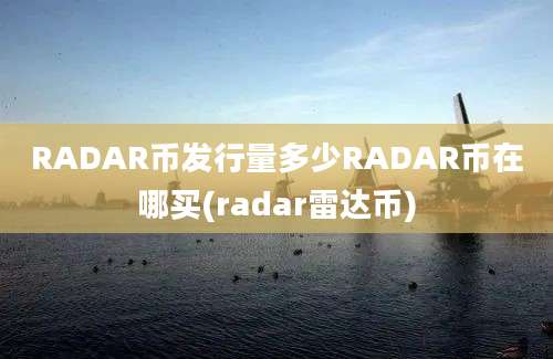 RADAR币发行量多少RADAR币在哪买(radar雷达币)