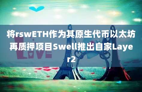 将rswETH作为其原生代币以太坊再质押项目Swell推出自家Layer2