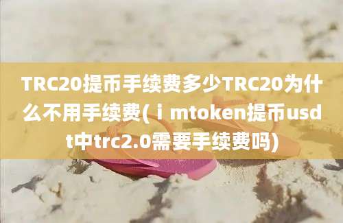 TRC20提币手续费多少TRC20为什么不用手续费(ⅰmtoken提币usdt中trc2.0需要手续费吗)