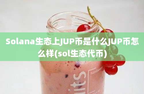 Solana生态上JUP币是什么JUP币怎么样(sol生态代币)