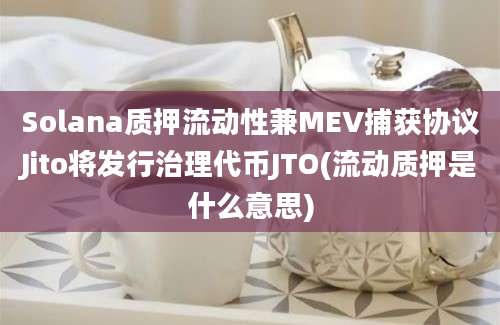 Solana质押流动性兼MEV捕获协议Jito将发行治理代币JTO(流动质押是什么意思)