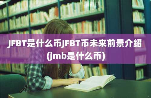 JFBT是什么币JFBT币未来前景介绍(jmb是什么币)