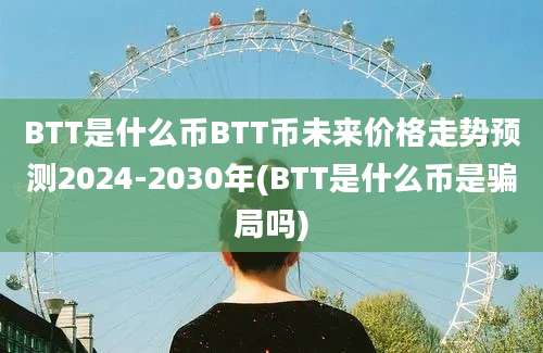 BTT是什么币BTT币未来价格走势预测2024-2030年(BTT是什么币是骗局吗)