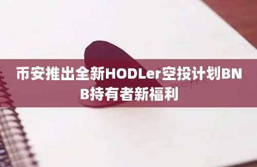 币安推出全新HODLer空投计划BNB持有者新福利