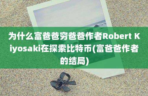 为什么富爸爸穷爸爸作者Robert Kiyosaki在探索比特币(富爸爸作者的结局)