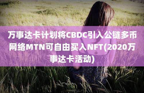 万事达卡计划将CBDC引入公链多币网络MTN可自由买入NFT(2020万事达卡活动)