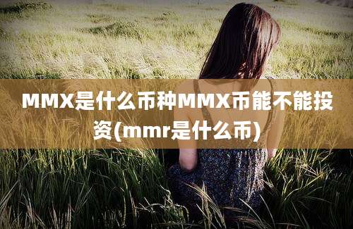 MMX是什么币种MMX币能不能投资(mmr是什么币)