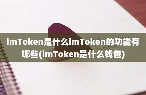 imToken是什么imToken的功能有哪些(imToken是什么钱包)