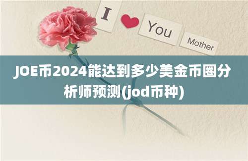 JOE币2024能达到多少美金币圈分析师预测(jod币种)