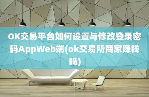 OK交易平台如何设置与修改登录密码AppWeb端(ok交易所商家赚钱吗)