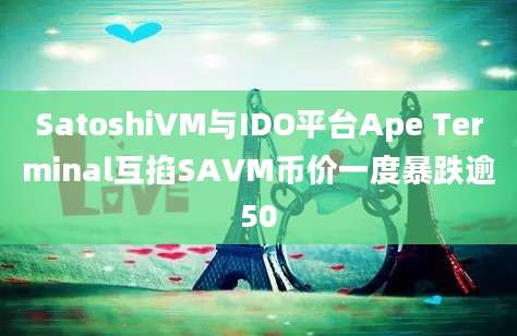 SatoshiVM与IDO平台Ape Terminal互掐SAVM币价一度暴跌逾50