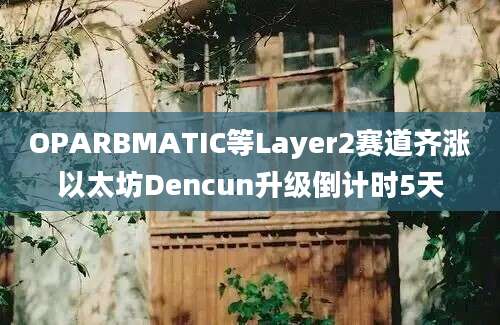 OPARBMATIC等Layer2赛道齐涨以太坊Dencun升级倒计时5天