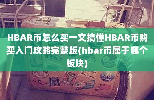 HBAR币怎么买一文搞懂HBAR币购买入门攻略完整版(hbar币属于哪个板块)