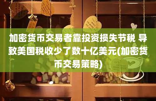 加密货币交易者靠投资损失节税 导致美国税收少了数十亿美元(加密货币交易策略)