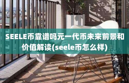 SEELE币靠谱吗元一代币未来前景和价值解读(seele币怎么样)