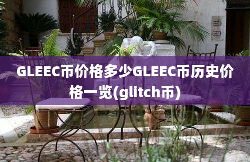 GLEEC币价格多少GLEEC币历史价格一览(glitch币)