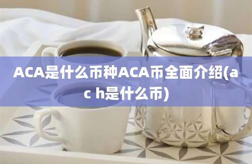 ACA是什么币种ACA币全面介绍(ac h是什么币)