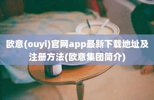 欧意(ouyi)官网app最新下载地址及注册方法(欧意集团简介)