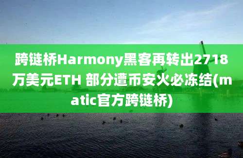 跨链桥Harmony黑客再转出2718万美元ETH 部分遭币安火必冻结(matic官方跨链桥)