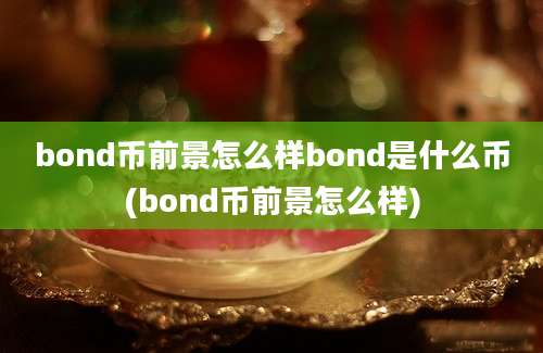 bond币前景怎么样bond是什么币(bond币前景怎么样)