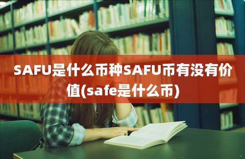 SAFU是什么币种SAFU币有没有价值(safe是什么币)