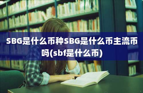 SBG是什么币种SBG是什么币主流币吗(sbf是什么币)