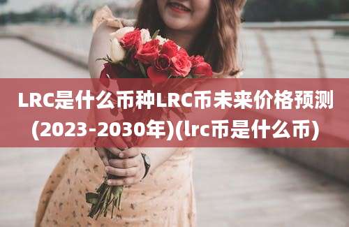 LRC是什么币种LRC币未来价格预测(2023-2030年)(lrc币是什么币)