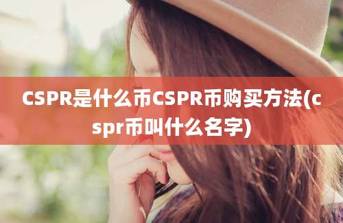 CSPR是什么币CSPR币购买方法(cspr币叫什么名字)