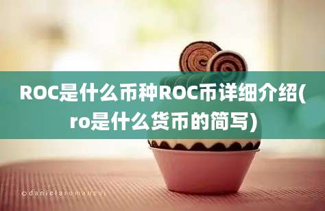 ROC是什么币种ROC币详细介绍(ro是什么货币的简写)