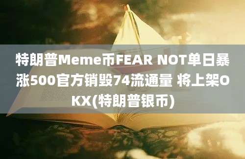 特朗普Meme币FEAR NOT单日暴涨500官方销毁74流通量 将上架OKX(特朗普银币)