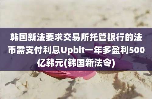 韩国新法要求交易所托管银行的法币需支付利息Upbit一年多盈利500亿韩元(韩国新法令)