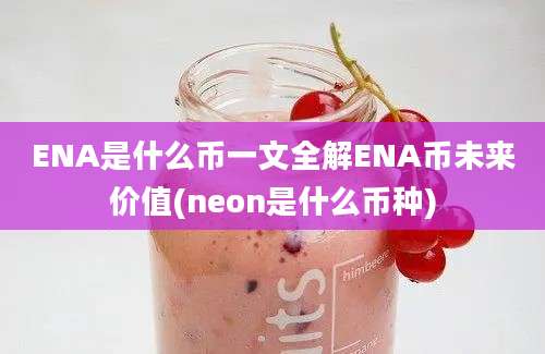 ENA是什么币一文全解ENA币未来价值(neon是什么币种)