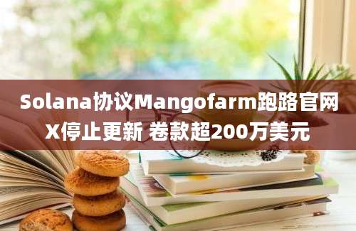 Solana协议Mangofarm跑路官网X停止更新 卷款超200万美元