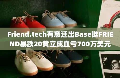 Friend.tech有意迁出Base链FRIEND暴跌20黄立成血亏700万美元