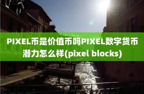 PIXEL币是价值币吗PIXEL数字货币潜力怎么样(pixel blocks)