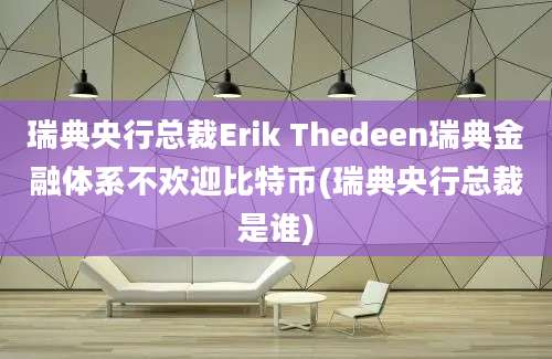 瑞典央行总裁Erik Thedeen瑞典金融体系不欢迎比特币(瑞典央行总裁是谁)