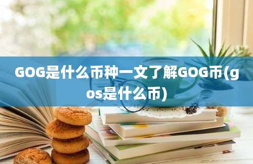 GOG是什么币种一文了解GOG币(gos是什么币)