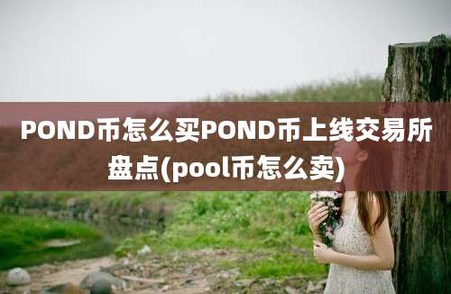 POND币怎么买POND币上线交易所盘点(pool币怎么卖)