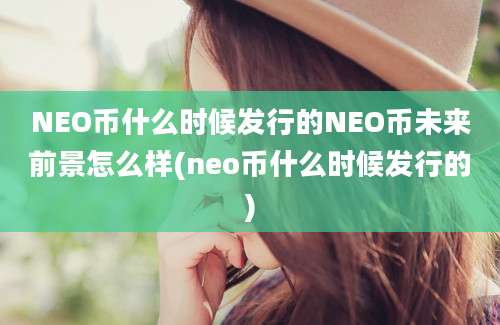 NEO币什么时候发行的NEO币未来前景怎么样(neo币什么时候发行的)