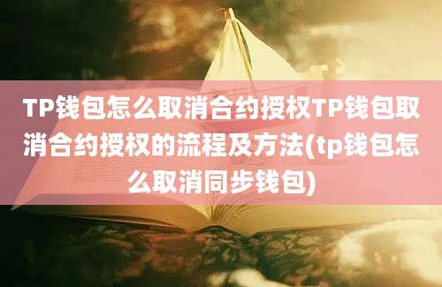 TP钱包怎么取消合约授权TP钱包取消合约授权的流程及方法(tp钱包怎么取消同步钱包)