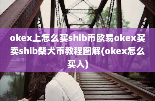 okex上怎么买shib币欧易okex买卖shib柴犬币教程图解(okex怎么买入)