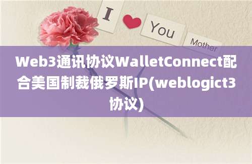 Web3通讯协议WalletConnect配合美国制裁俄罗斯IP(weblogict3协议)