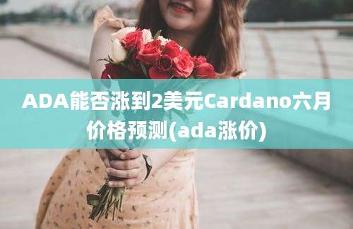 ADA能否涨到2美元Cardano六月价格预测(ada涨价)