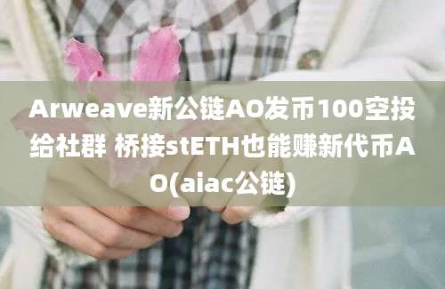 Arweave新公链AO发币100空投给社群 桥接stETH也能赚新代币AO(aiac公链)