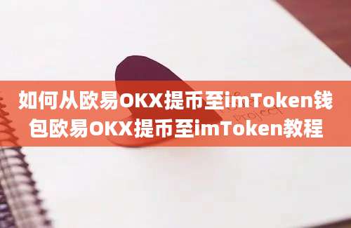 如何从欧易OKX提币至imToken钱包欧易OKX提币至imToken教程