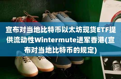 宣布对当地比特币以太坊现货ETF提供流动性Wintermute进军香港(宣布对当地比特币的规定)