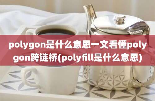 polygon是什么意思一文看懂polygon跨链桥(polyfill是什么意思)